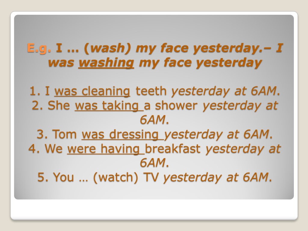 E.g. I … (wash) my face yesterday.– I was washing my face yesterday 1.